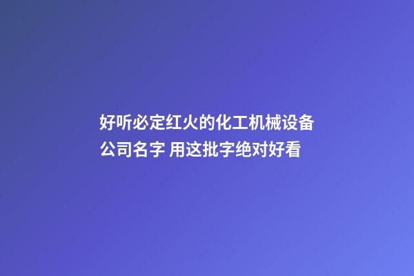 好听必定红火的化工机械设备公司名字 用这批字绝对好看-第1张-公司起名-玄机派